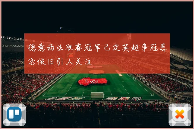 德意西法联赛冠军已定英超争冠悬念依旧引人关注