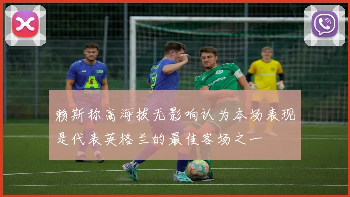 赖斯称高海拔无影响认为本场表现是代表英格兰的最佳客场之一