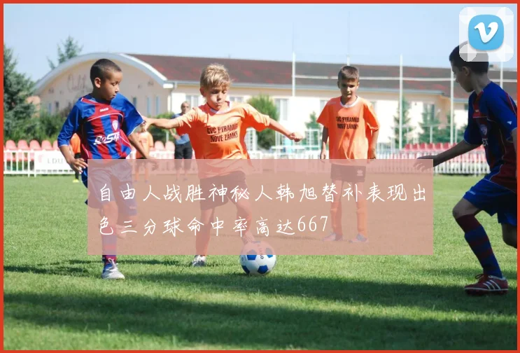 自由人战胜神秘人韩旭替补表现出色三分球命中率高达667