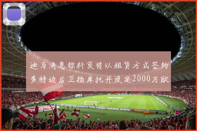 迪马消息称科莫将以租赁方式签约多特边后卫扬库托并设定2000万欧买断选项