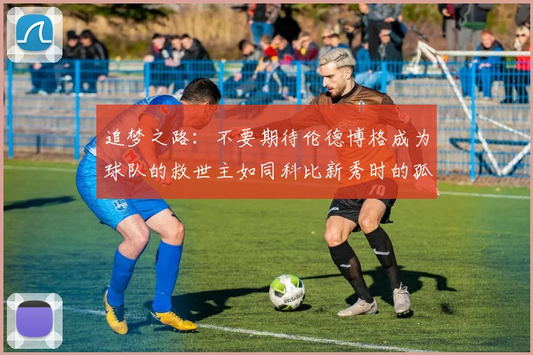追梦之路：不要期待伦德博格成为球队的救世主如同科比新秀时的孤独奋斗