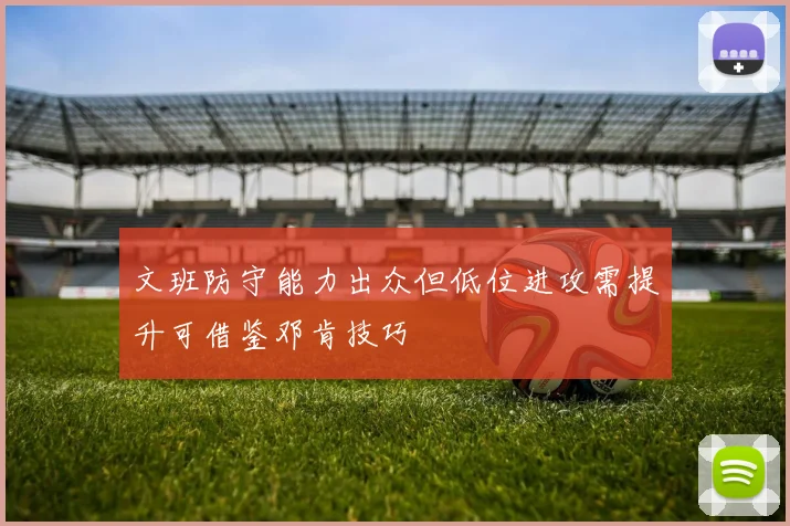 文班防守能力出众但低位进攻需提升可借鉴邓肯技巧