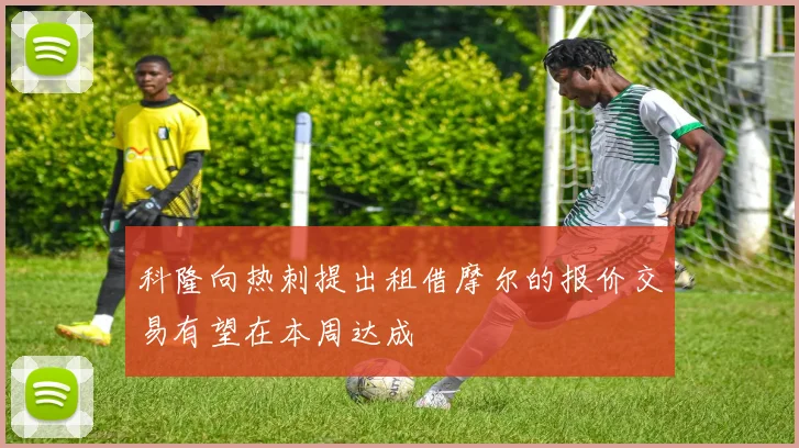 科隆向热刺提出租借摩尔的报价交易有望在本周达成