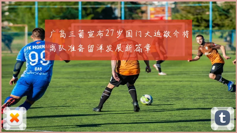 广岛三箭宣布27岁国门大迫敬介将离队准备留洋发展新篇章