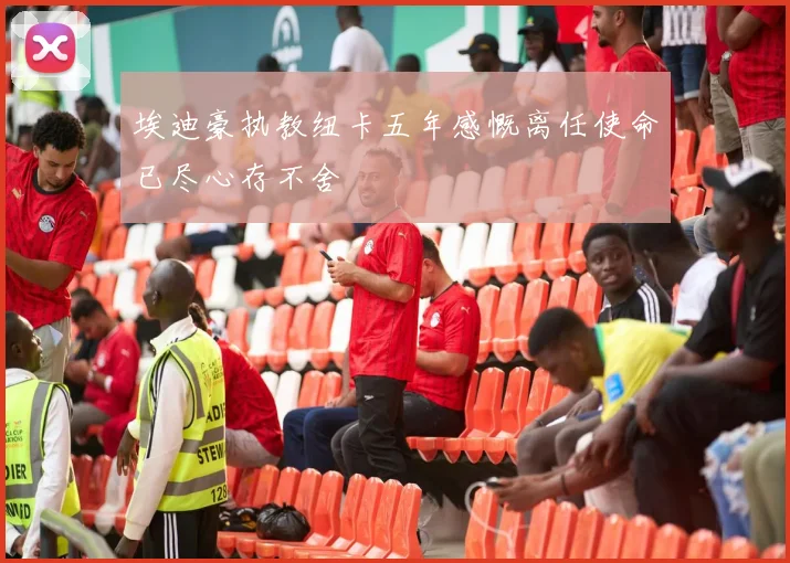 埃迪豪执教纽卡五年感慨离任使命已尽心存不舍